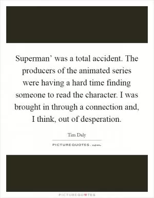 Superman’ was a total accident. The producers of the animated series were having a hard time finding someone to read the character. I was brought in through a connection and, I think, out of desperation Picture Quote #1