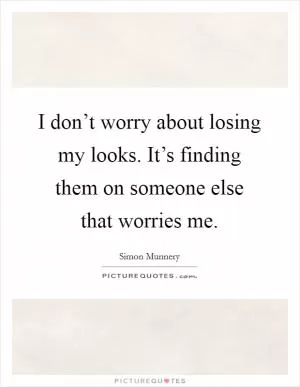 I don’t worry about losing my looks. It’s finding them on someone else that worries me Picture Quote #1