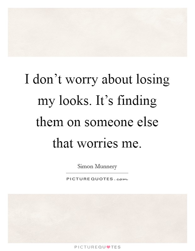I don't worry about losing my looks. It's finding them on someone else that worries me. Picture Quote #1