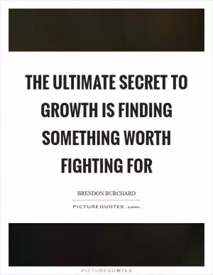 The ultimate secret to growth is finding something worth fighting for Picture Quote #1