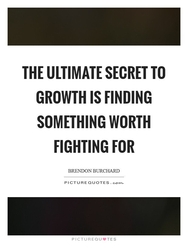 The ultimate secret to growth is finding something worth fighting for Picture Quote #1