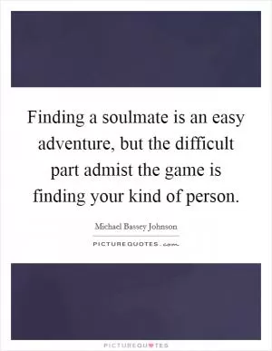 Finding a soulmate is an easy adventure, but the difficult part admist the game is finding your kind of person Picture Quote #1