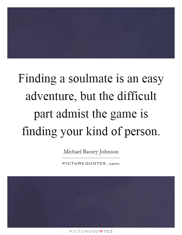 Finding a soulmate is an easy adventure, but the difficult part admist the game is finding your kind of person. Picture Quote #1