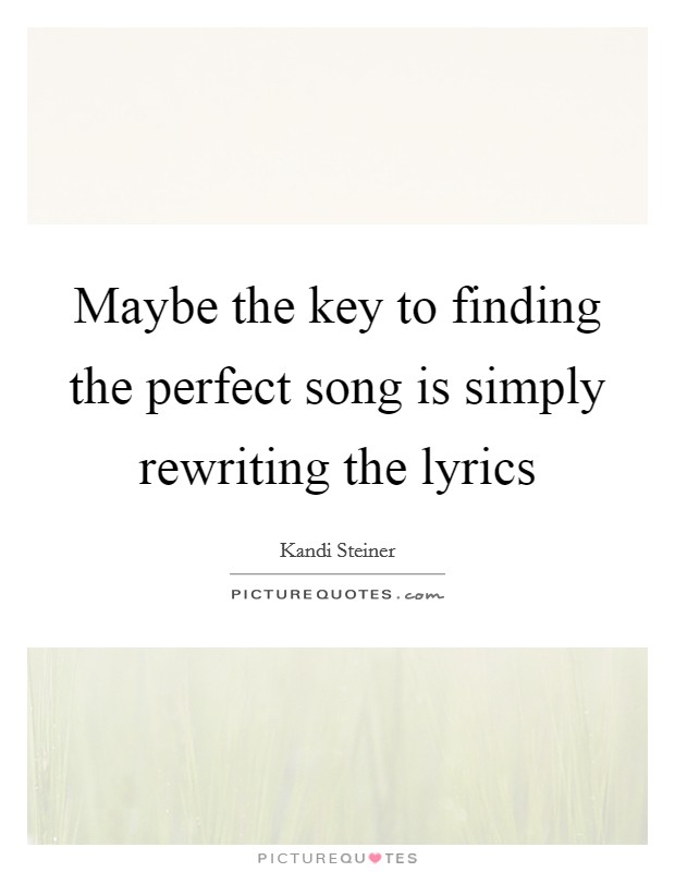 Maybe the key to finding the perfect song is simply rewriting the lyrics Picture Quote #1