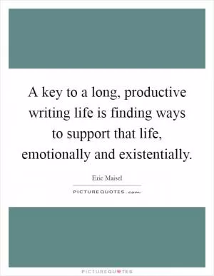 A key to a long, productive writing life is finding ways to support that life, emotionally and existentially Picture Quote #1