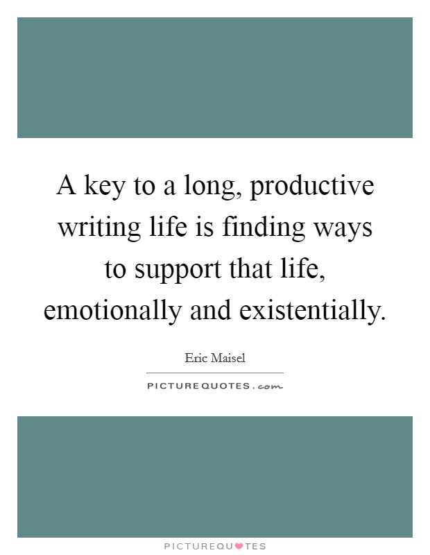 A key to a long, productive writing life is finding ways to support that life, emotionally and existentially. Picture Quote #1