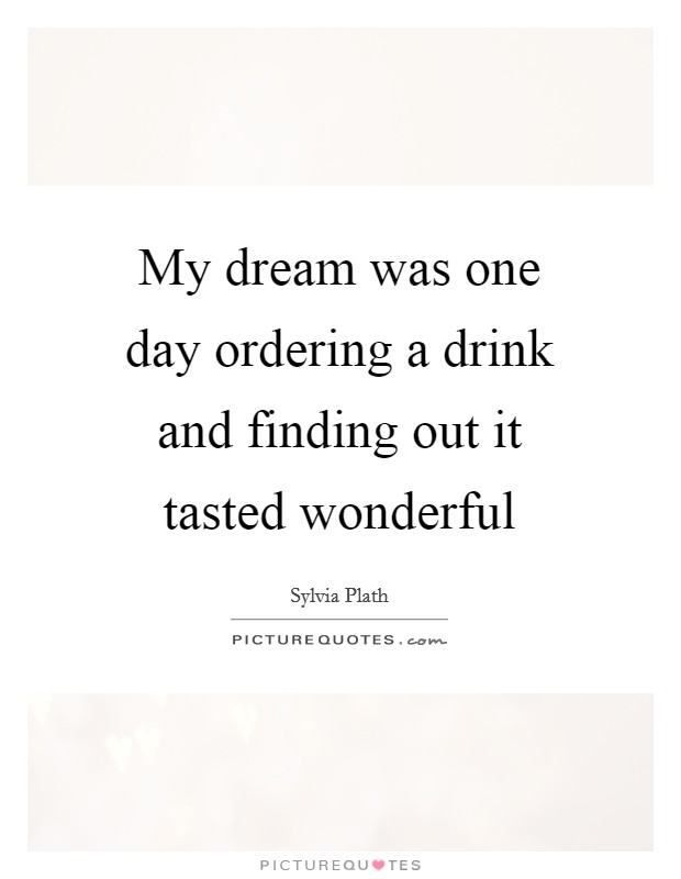 My dream was one day ordering a drink and finding out it tasted wonderful Picture Quote #1