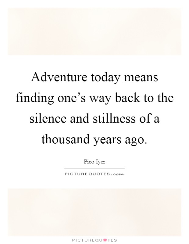 Adventure today means finding one's way back to the silence and stillness of a thousand years ago. Picture Quote #1