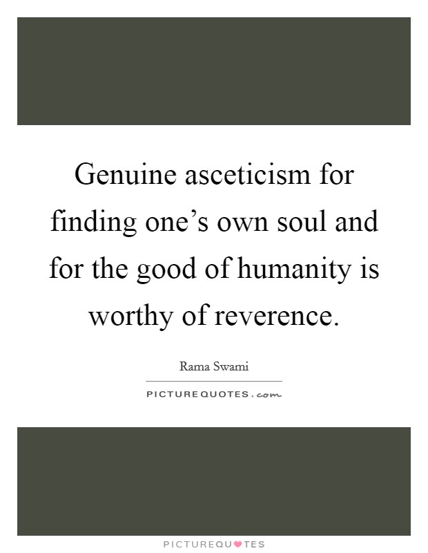 Genuine asceticism for finding one's own soul and for the good of humanity is worthy of reverence. Picture Quote #1