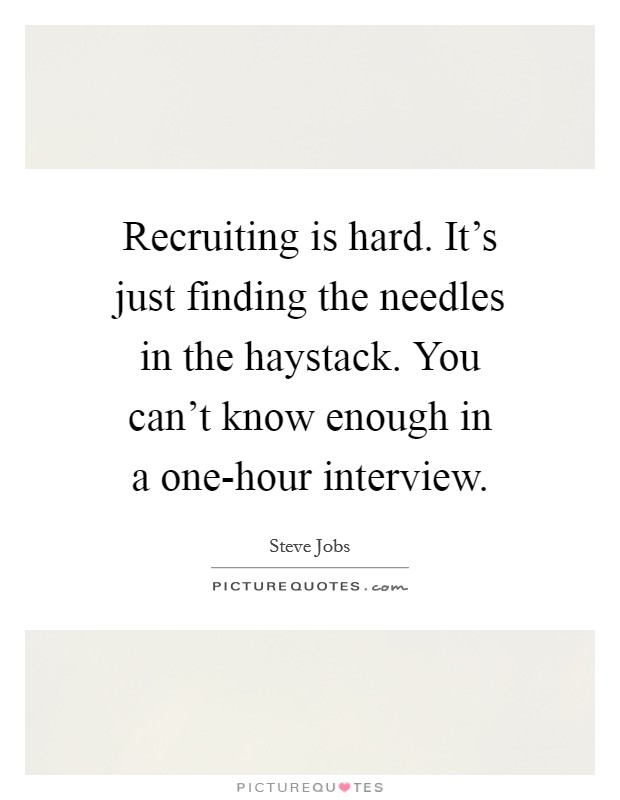 Recruiting is hard. It's just finding the needles in the haystack. You can't know enough in a one-hour interview. Picture Quote #1