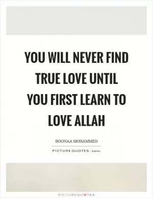 You will never find true love until you first learn to love Allah Picture Quote #1