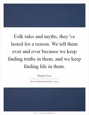 Folk tales and myths, they’ve lasted for a reason. We tell them over and over because we keep finding truths in them, and we keep finding life in them Picture Quote #1