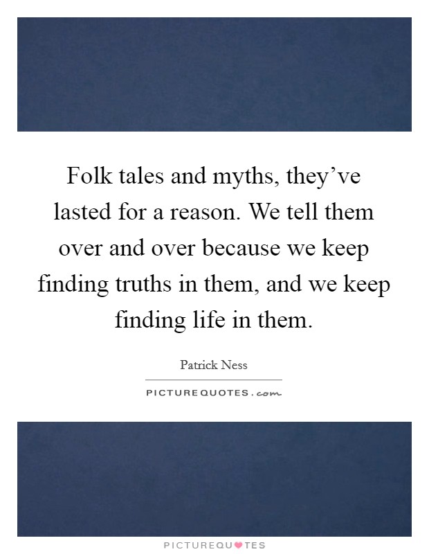 Folk tales and myths, they've lasted for a reason. We tell them over and over because we keep finding truths in them, and we keep finding life in them. Picture Quote #1