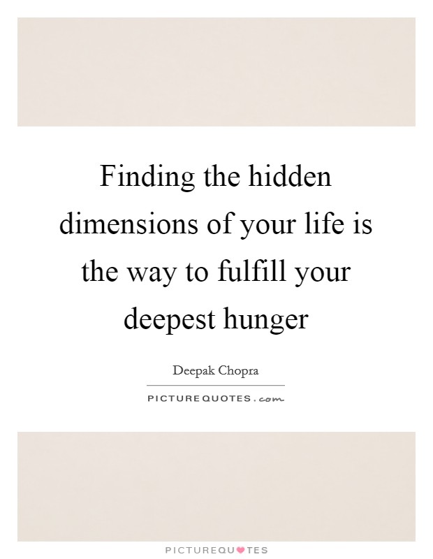 Finding the hidden dimensions of your life is the way to fulfill your deepest hunger Picture Quote #1