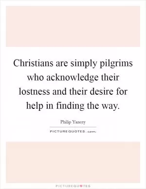 Christians are simply pilgrims who acknowledge their lostness and their desire for help in finding the way Picture Quote #1