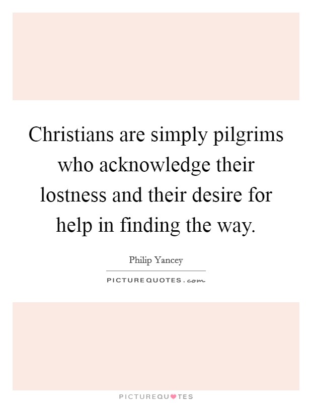 Christians are simply pilgrims who acknowledge their lostness and their desire for help in finding the way. Picture Quote #1