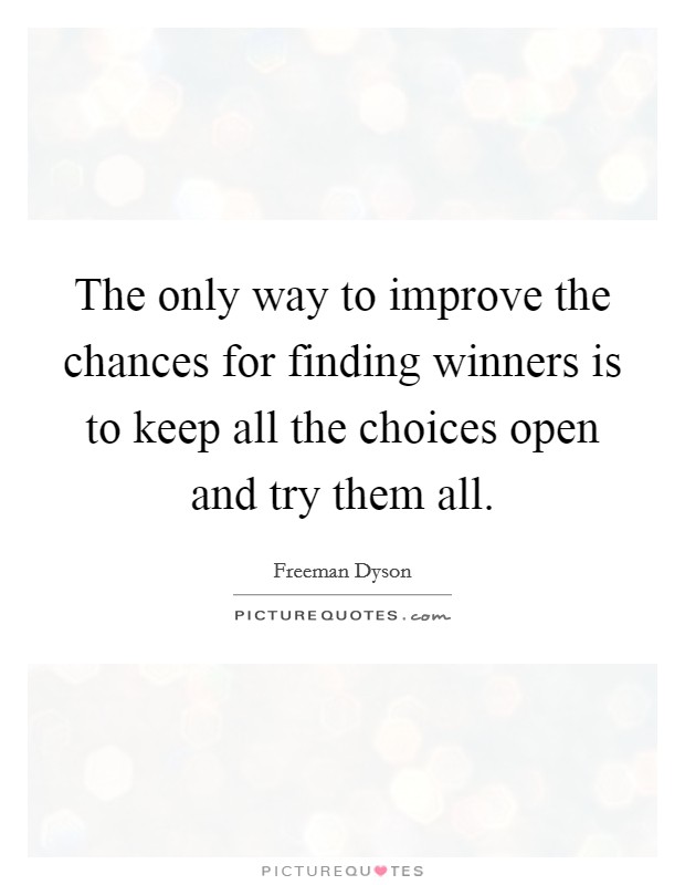 The only way to improve the chances for finding winners is to keep all the choices open and try them all. Picture Quote #1
