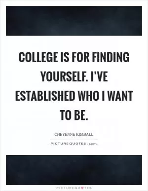 College is for finding yourself. I’ve established who I want to be Picture Quote #1