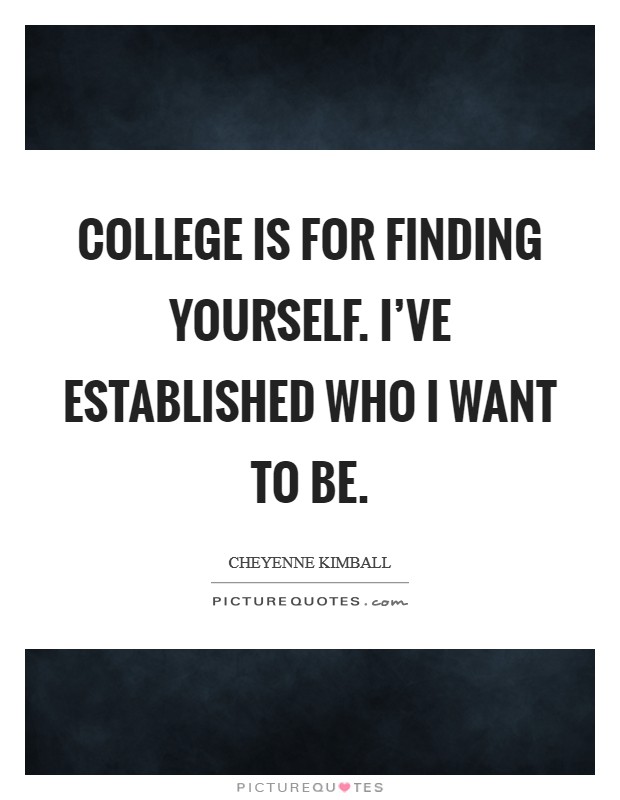 College is for finding yourself. I've established who I want to be. Picture Quote #1