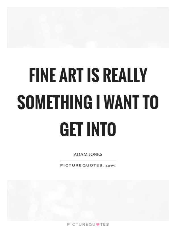 Fine art is really something I want to get into Picture Quote #1
