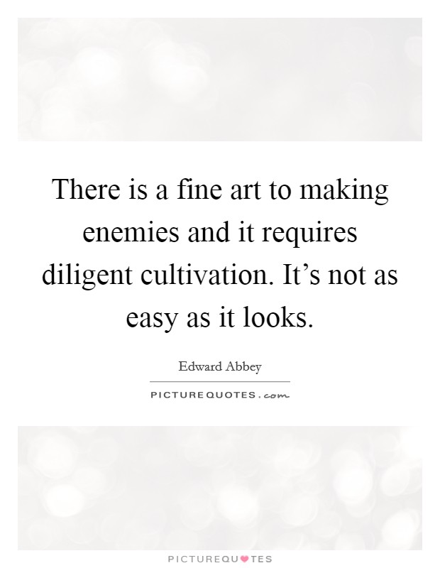 There is a fine art to making enemies and it requires diligent cultivation. It's not as easy as it looks. Picture Quote #1