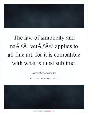 The law of simplicity and naÃƒÂ¯vetÃƒÂ© applies to all fine art, for it is compatible with what is most sublime Picture Quote #1