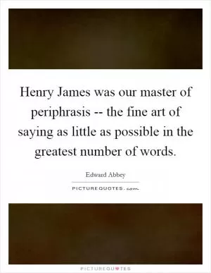 Henry James was our master of periphrasis -- the fine art of saying as little as possible in the greatest number of words Picture Quote #1
