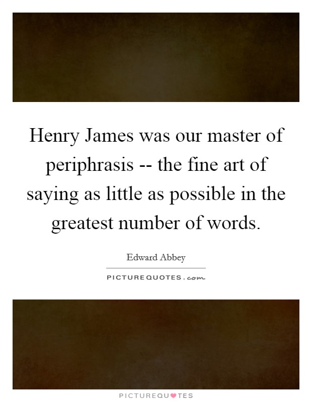 Henry James was our master of periphrasis -- the fine art of saying as little as possible in the greatest number of words. Picture Quote #1