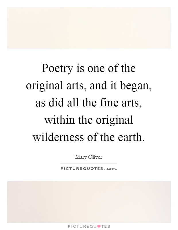 Poetry is one of the original arts, and it began, as did all the fine arts, within the original wilderness of the earth. Picture Quote #1