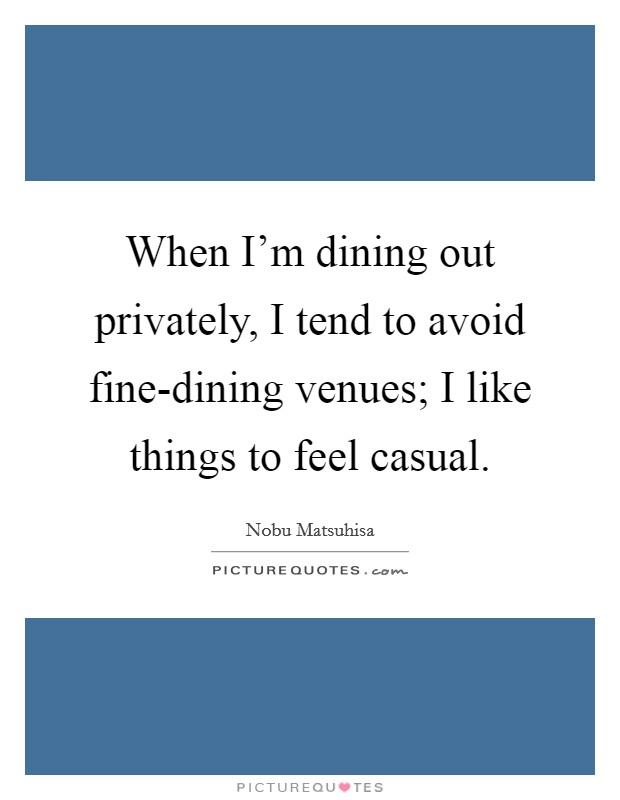 When I'm dining out privately, I tend to avoid fine-dining venues; I like things to feel casual. Picture Quote #1