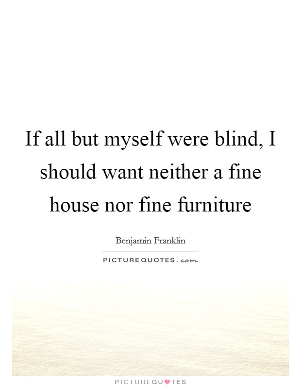 If all but myself were blind, I should want neither a fine house nor fine furniture Picture Quote #1