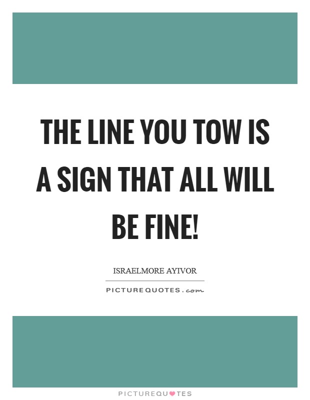 The line you tow is a sign that all will be fine! Picture Quote #1