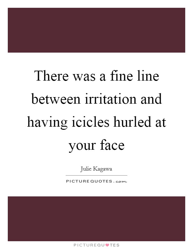 There was a fine line between irritation and having icicles hurled at your face Picture Quote #1