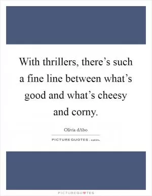 With thrillers, there’s such a fine line between what’s good and what’s cheesy and corny Picture Quote #1