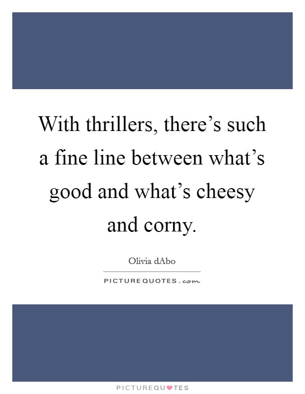 With thrillers, there's such a fine line between what's good and what's cheesy and corny. Picture Quote #1