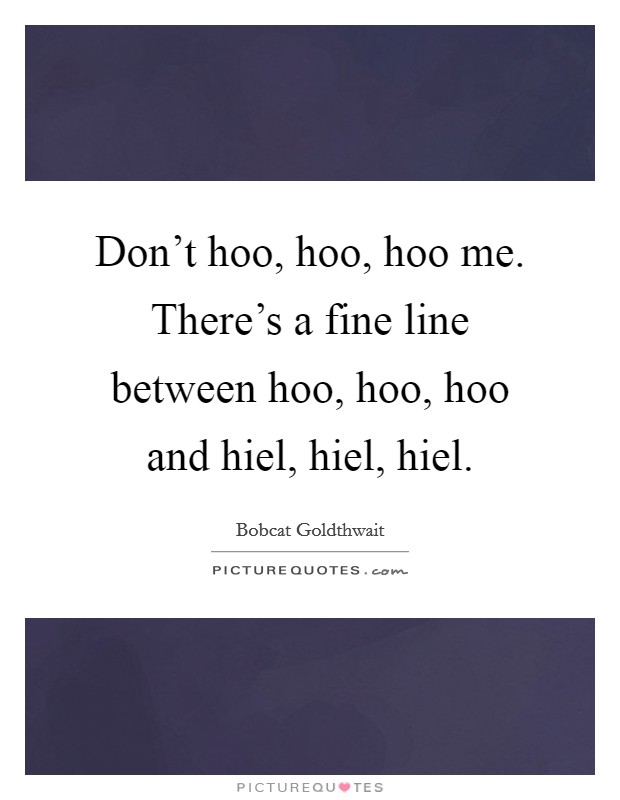 Don't hoo, hoo, hoo me. There's a fine line between hoo, hoo, hoo and hiel, hiel, hiel. Picture Quote #1