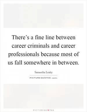 There’s a fine line between career criminals and career professionals because most of us fall somewhere in between Picture Quote #1