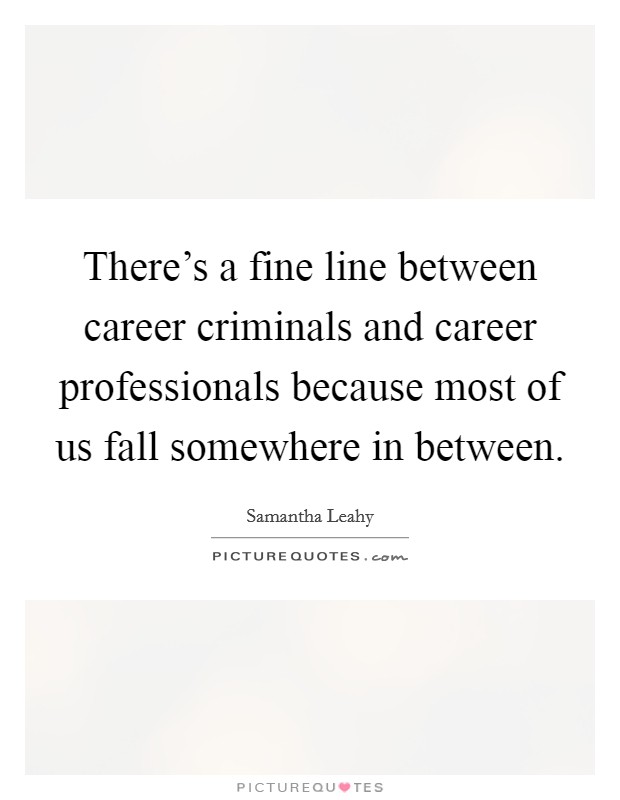 There's a fine line between career criminals and career professionals because most of us fall somewhere in between. Picture Quote #1