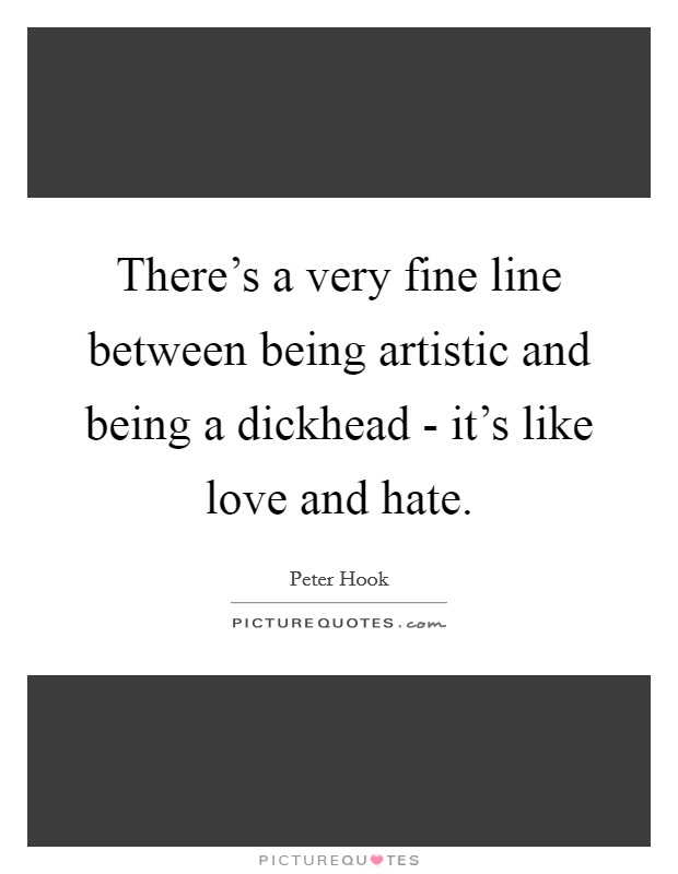 There's a very fine line between being artistic and being a dickhead - it's like love and hate. Picture Quote #1