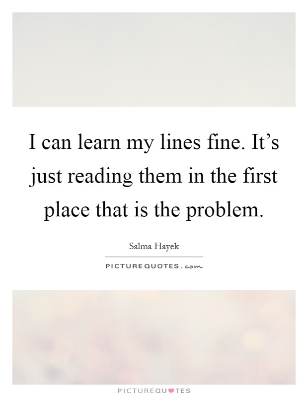 I can learn my lines fine. It's just reading them in the first place that is the problem. Picture Quote #1