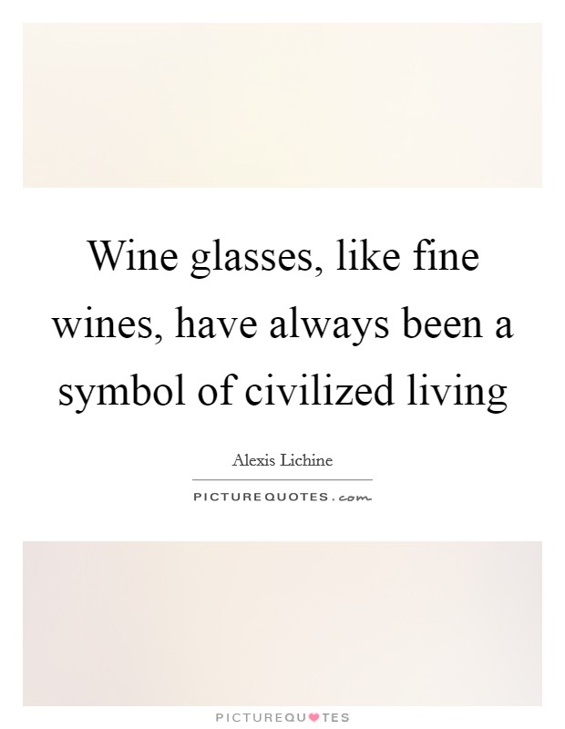 Wine glasses, like fine wines, have always been a symbol of civilized living Picture Quote #1