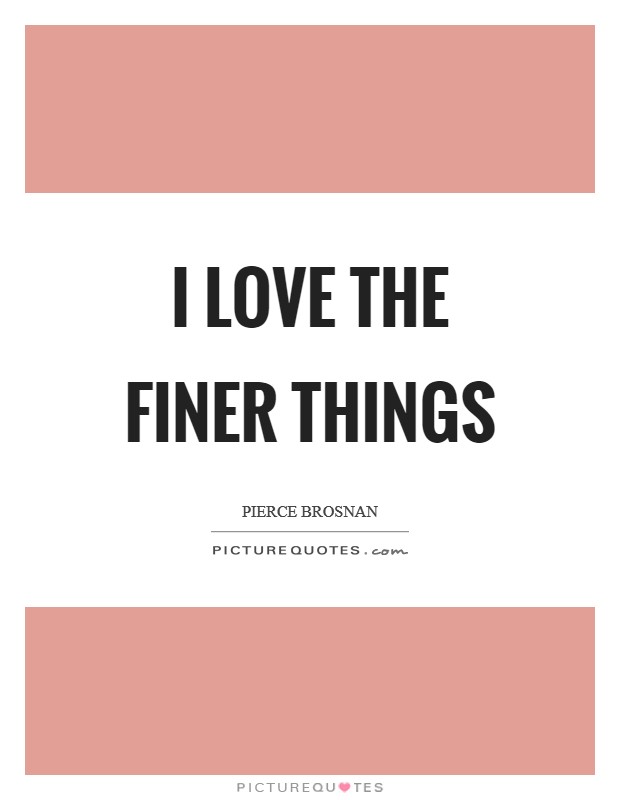 I love the finer things Picture Quote #1