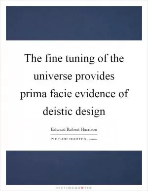 The fine tuning of the universe provides prima facie evidence of deistic design Picture Quote #1