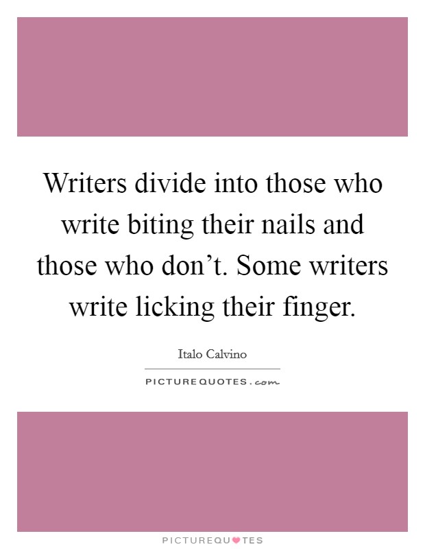 Writers divide into those who write biting their nails and those who don't. Some writers write licking their finger. Picture Quote #1