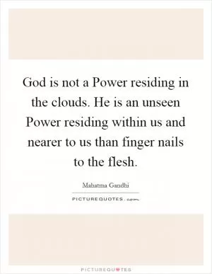 God is not a Power residing in the clouds. He is an unseen Power residing within us and nearer to us than finger nails to the flesh Picture Quote #1
