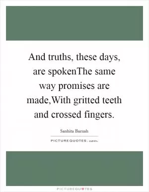 And truths, these days, are spokenThe same way promises are made,With gritted teeth and crossed fingers Picture Quote #1