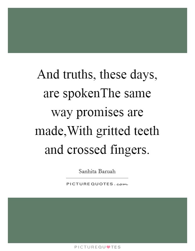 And truths, these days, are spokenThe same way promises are made,With gritted teeth and crossed fingers. Picture Quote #1