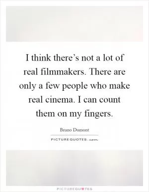 I think there’s not a lot of real filmmakers. There are only a few people who make real cinema. I can count them on my fingers Picture Quote #1