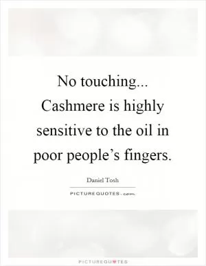 No touching... Cashmere is highly sensitive to the oil in poor people’s fingers Picture Quote #1