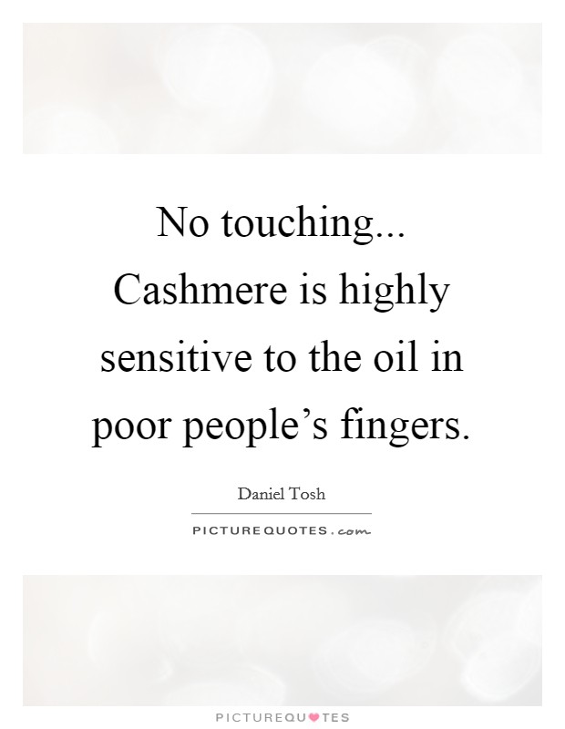 No touching... Cashmere is highly sensitive to the oil in poor people's fingers. Picture Quote #1